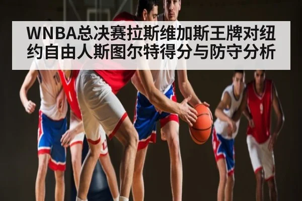 WNBA总决赛拉斯维加斯王牌对纽约自由人斯图尔特得分与防守分析